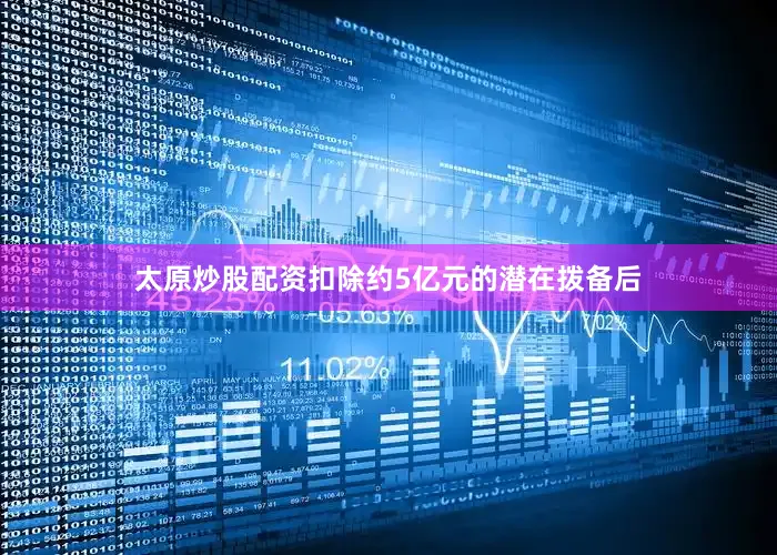 太原炒股配资扣除约5亿元的潜在拨备后