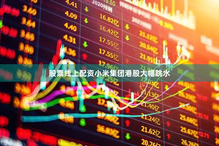 股票线上配资小米集团港股大幅跳水