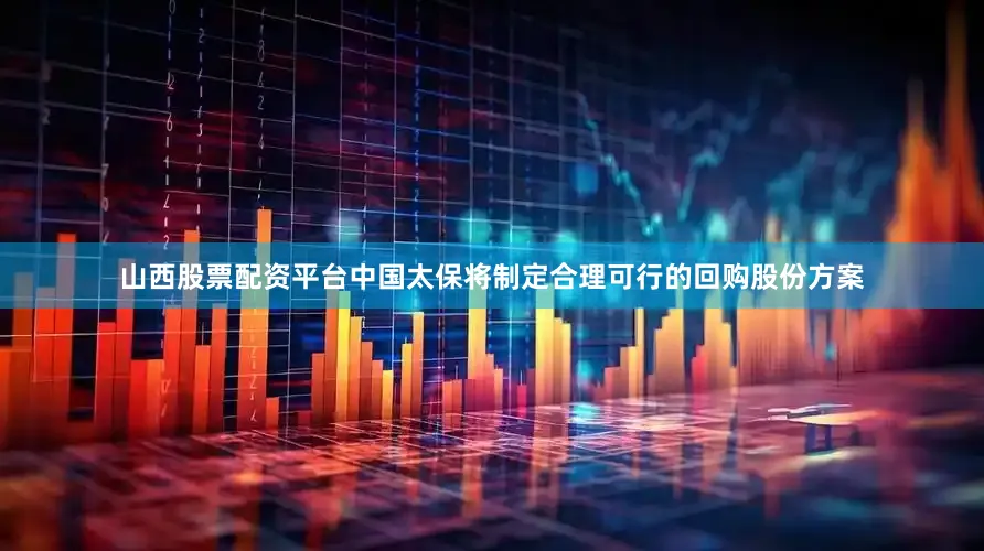 山西股票配资平台中国太保将制定合理可行的回购股份方案
