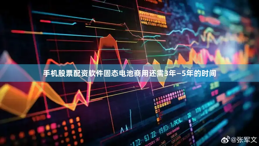 手机股票配资软件固态电池商用还需3年—5年的时间
