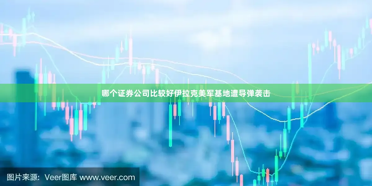 哪个证券公司比较好伊拉克美军基地遭导弹袭击