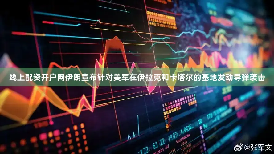 线上配资开户网伊朗宣布针对美军在伊拉克和卡塔尔的基地发动导弹袭击