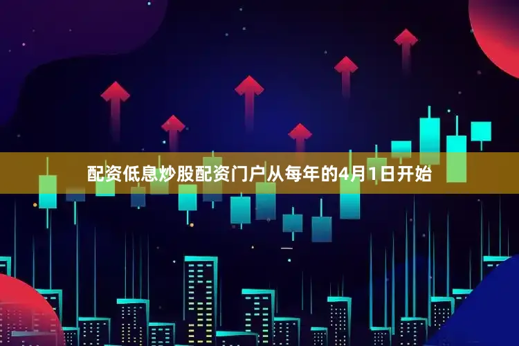 配资低息炒股配资门户从每年的4月1日开始