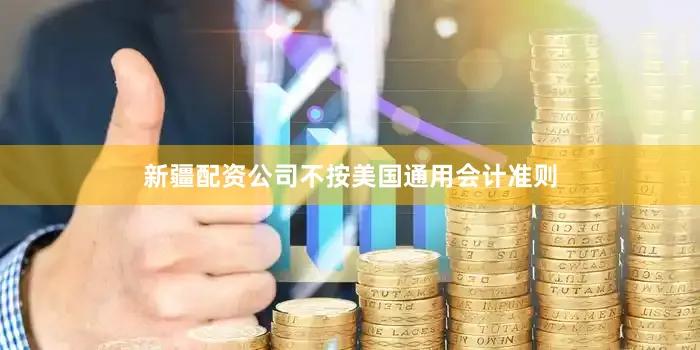 新疆配资公司　　不按美国通用会计准则