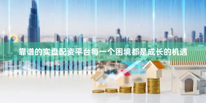 靠谱的实盘配资平台每一个困境都是成长的机遇