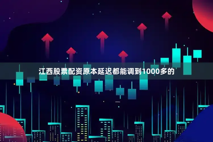 江西股票配资原本延迟都能调到1000多的