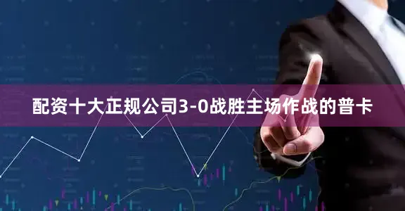 配资十大正规公司3-0战胜主场作战的普卡