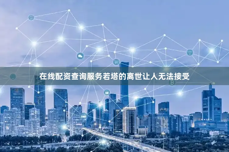 在线配资查询服务若塔的离世让人无法接受
