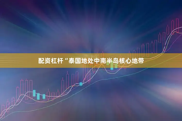 配资杠杆“泰国地处中南半岛核心地带