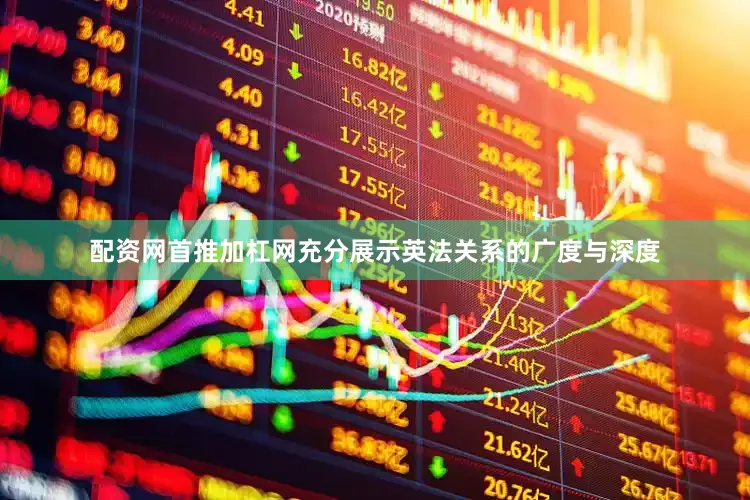 配资网首推加杠网充分展示英法关系的广度与深度