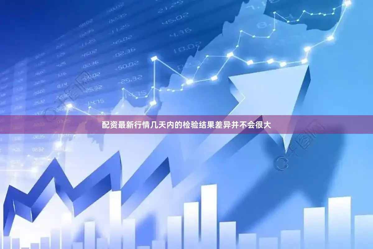配资最新行情几天内的检验结果差异并不会很大