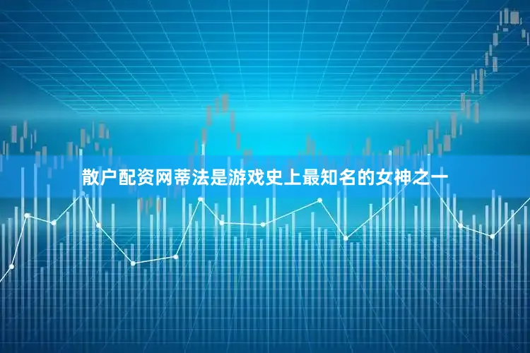 散户配资网蒂法是游戏史上最知名的女神之一