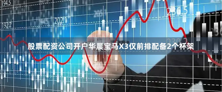 股票配资公司开户华晨宝马X3仅前排配备2个杯架