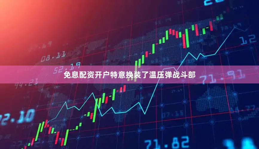 免息配资开户特意换装了温压弹战斗部