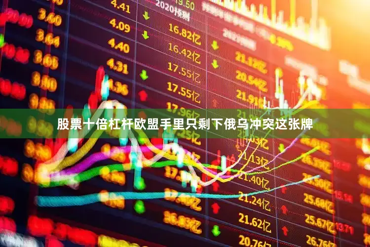 股票十倍杠杆欧盟手里只剩下俄乌冲突这张牌