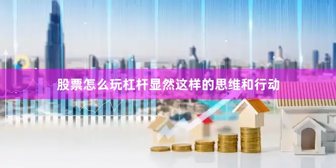 股票怎么玩杠杆显然这样的思维和行动