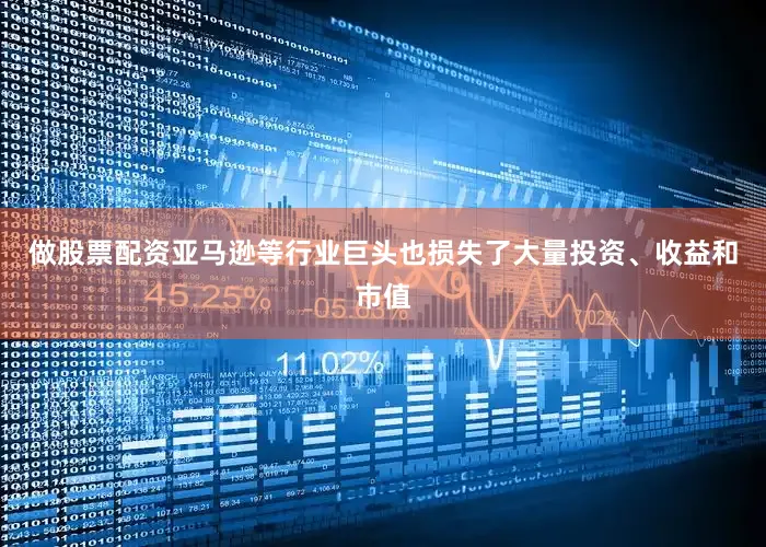 做股票配资亚马逊等行业巨头也损失了大量投资、收益和市值