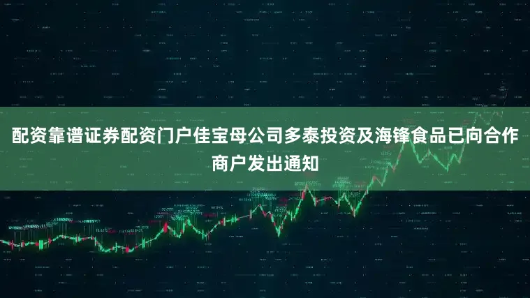 配资靠谱证券配资门户佳宝母公司多泰投资及海锋食品已向合作商户发出通知