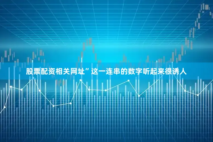 股票配资相关网址”这一连串的数字听起来很诱人