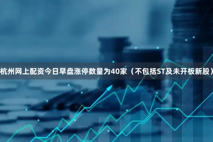 杭州网上配资今日早盘涨停数量为40家（不包括ST及未开板新股）