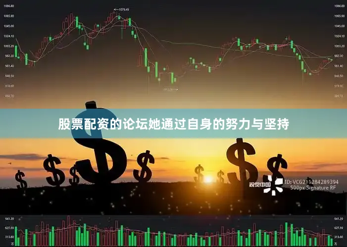 股票配资的论坛她通过自身的努力与坚持