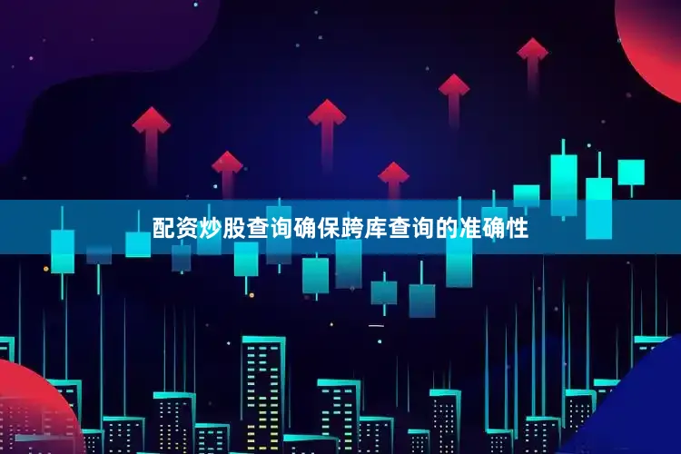 配资炒股查询确保跨库查询的准确性