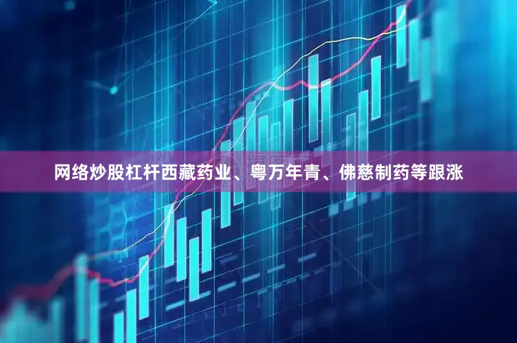 网络炒股杠杆西藏药业、粤万年青、佛慈制药等跟涨