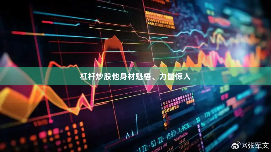 杠杆炒股他身材魁梧、力量惊人
