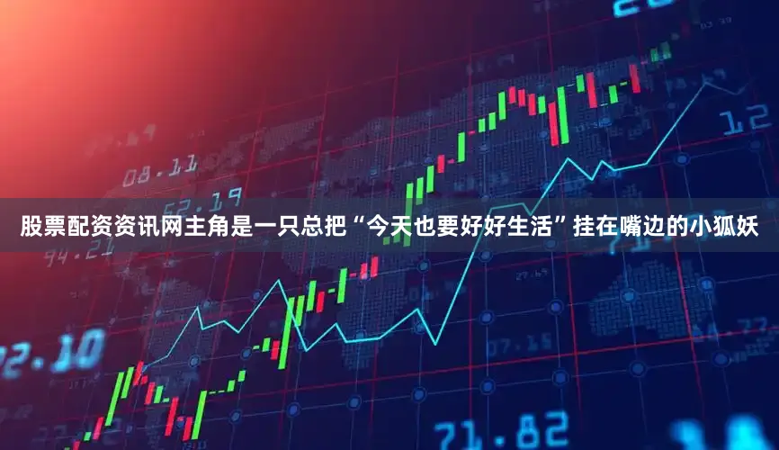 股票配资资讯网主角是一只总把“今天也要好好生活”挂在嘴边的小狐妖