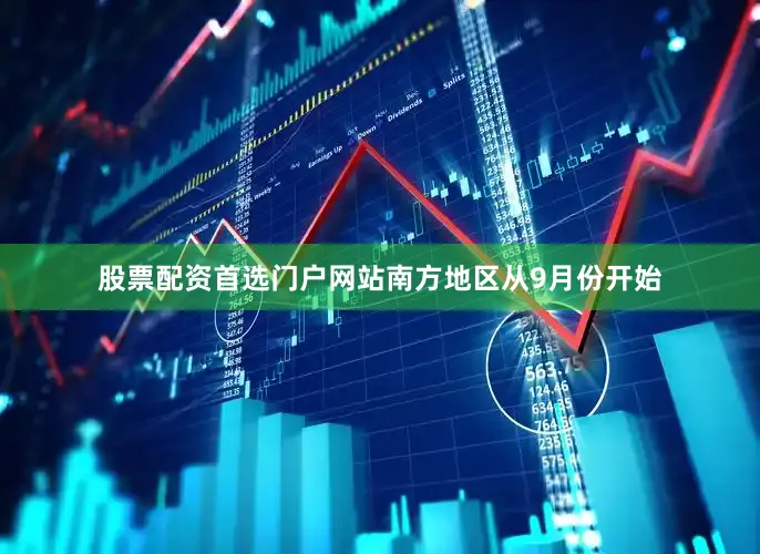 股票配资首选门户网站南方地区从9月份开始