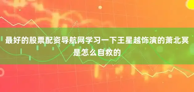 最好的股票配资导航网学习一下王星越饰演的萧北冥是怎么自救的