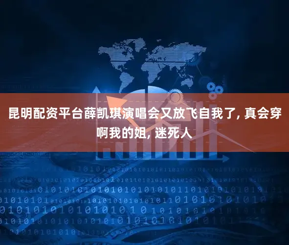 昆明配资平台薛凯琪演唱会又放飞自我了, 真会穿啊我的姐, 迷死人