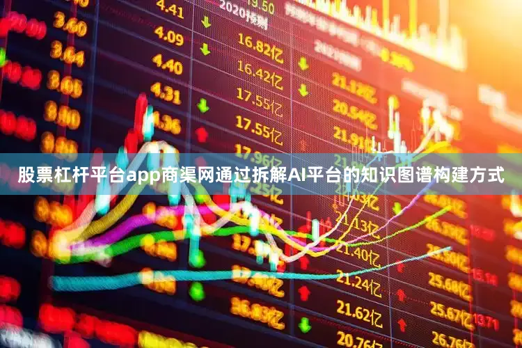 股票杠杆平台app商渠网通过拆解AI平台的知识图谱构建方式