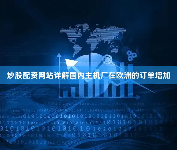 炒股配资网站详解国内主机厂在欧洲的订单增加