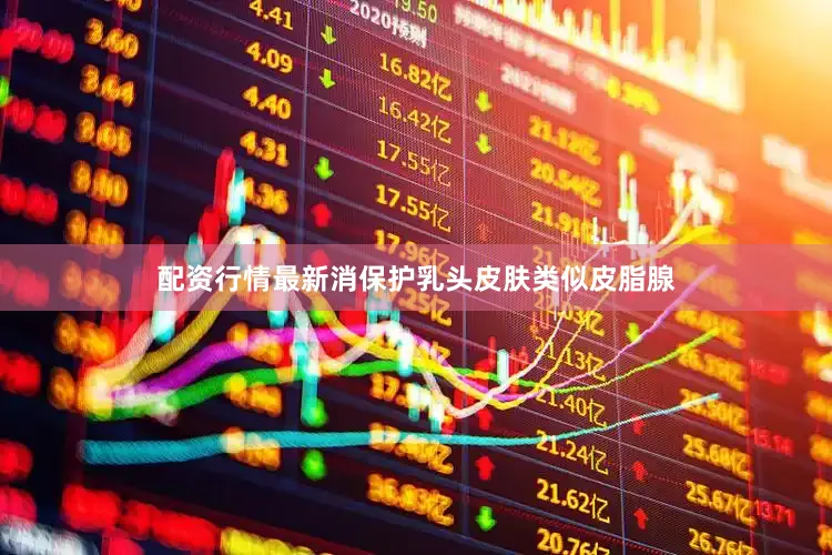 配资行情最新消保护乳头皮肤类似皮脂腺
