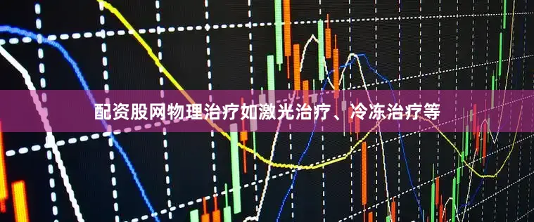 配资股网物理治疗如激光治疗、冷冻治疗等