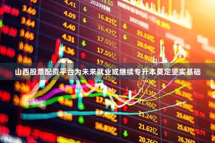 山西股票配资平台为未来就业或继续专升本奠定坚实基础