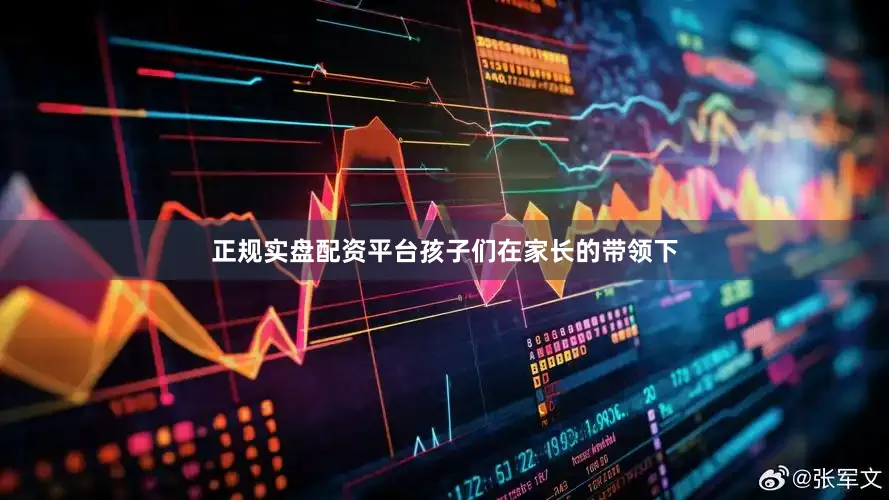 正规实盘配资平台孩子们在家长的带领下