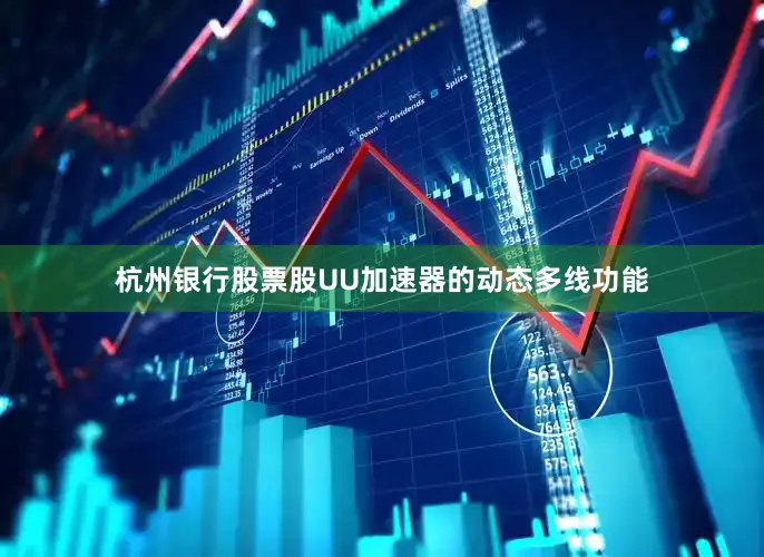 杭州银行股票股UU加速器的动态多线功能
