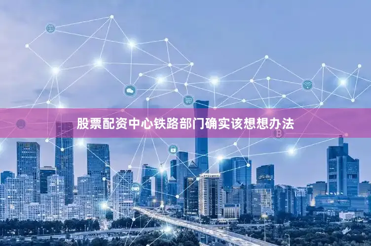 股票配资中心铁路部门确实该想想办法