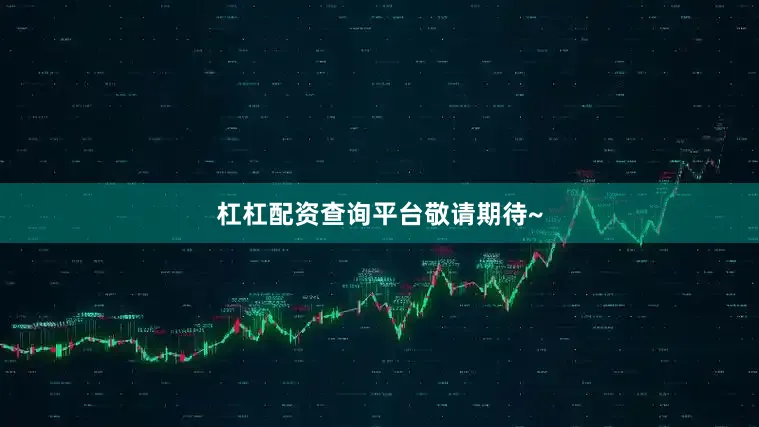杠杠配资查询平台敬请期待~