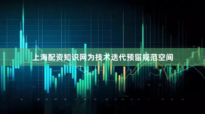 上海配资知识网为技术迭代预留规范空间