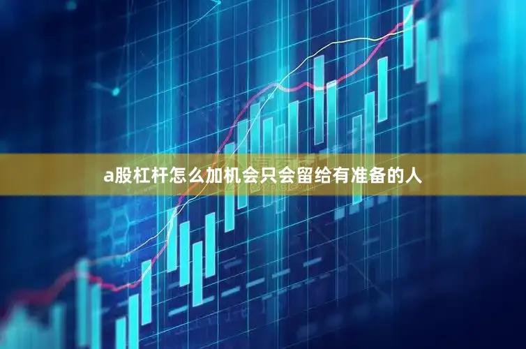 a股杠杆怎么加机会只会留给有准备的人