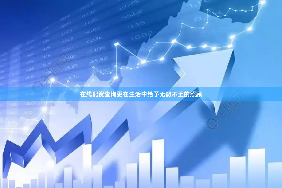 在线配资查询更在生活中给予无微不至的照顾