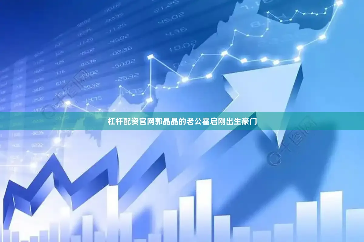 杠杆配资官网郭晶晶的老公霍启刚出生豪门