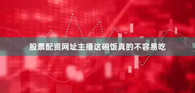 股票配资网址主播这碗饭真的不容易吃
