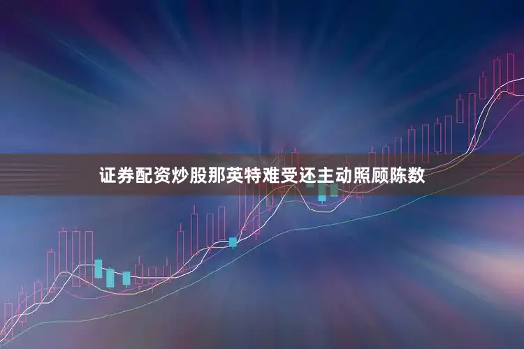 证券配资炒股那英特难受还主动照顾陈数