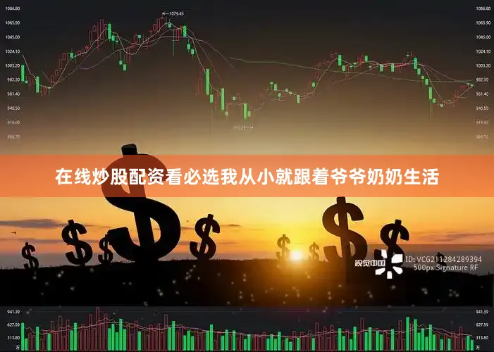 在线炒股配资看必选我从小就跟着爷爷奶奶生活