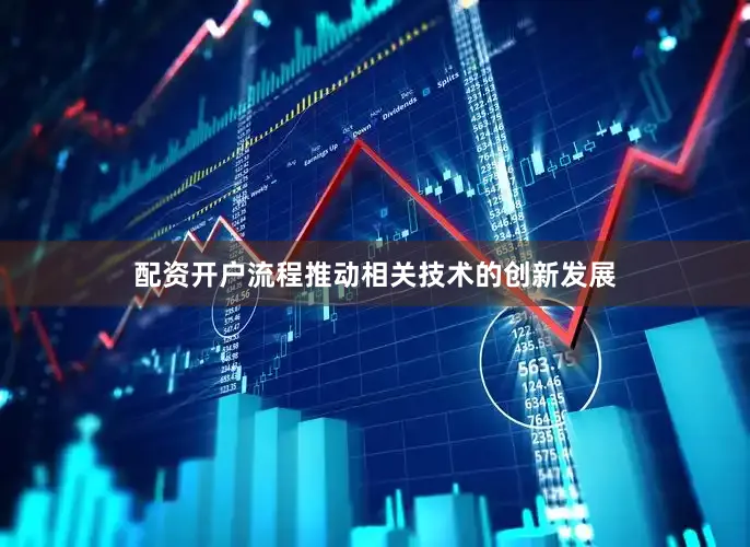 配资开户流程推动相关技术的创新发展
