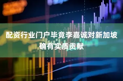 配资行业门户毕竟李嘉诚对新加坡确有实质贡献